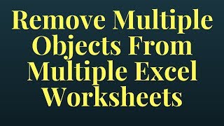 How to remove multiple objects from multiple excel worksheets