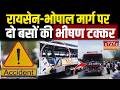 Raisen-Bhopal Accident: रायसेन-भोपाल मार्ग पर दो बसों की भीषण टक्कर, मची अफरा-तफरी!