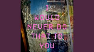 I Would Never Do That To You