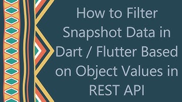 How to Filter Snapshot Data in Dart / Flutter Based on Object Values in REST API