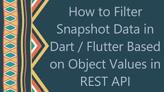 How to Filter Snapshot Data in Dart / Flutter Based on Object Values in REST API