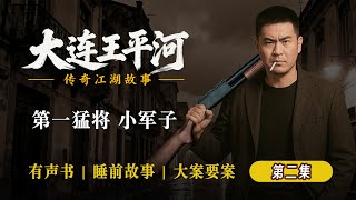 【#大连王平河故事全集】02 初遇小军子 日后成为王平河的忠实小弟 有声书 | 睡前故事 | 江湖故事會 | 脱口秀 | 助眠 | 单口相声 | 江湖故事 | 法制节目 | 大案要案