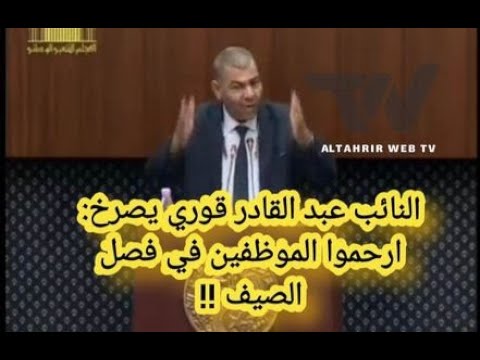 النائب عبد القادر قوري يصرخ ارحموا الموظفين انتاع الجنوب في فصل الصيف