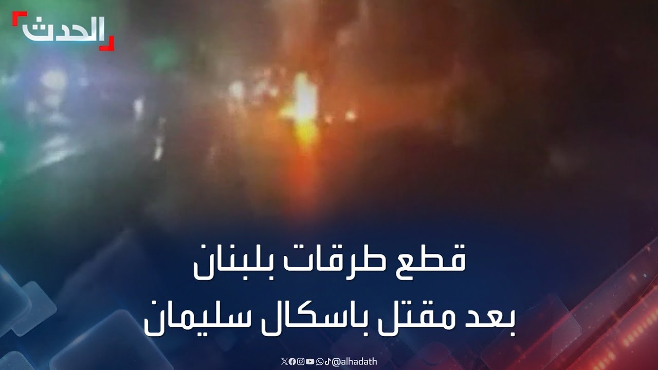 قطع طرقات في لبنان بعد الإعلان عن مقتل “باسكال سليمان”
