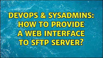 DevOps & SysAdmins: How to provide a web interface to sftp server? (9 Solutions!!)