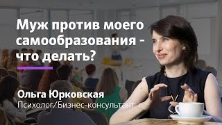 Личностный рост и саморазвитие: Муж против моего самообразования, что делать? || Ольга Юрковская