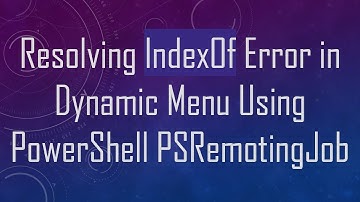 Resolving IndexOf Error in Dynamic Menu Using PowerShell PSRemotingJob