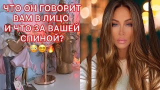 🛸ЧТО ОН ГОВОРИТ ВАМ В ЛИЦО И ЧТО ЗА ВАШЕЙ СПИНОЙ?