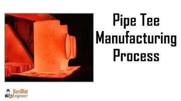 Tee Manufacturing Process  - Pipe Fittings for Oil & Gas Engineer
