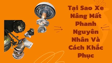 Tai Sao Phanh Xe Nâng Không Ăn | Xe Nâng Bị Mất Phanh Bó Phanh