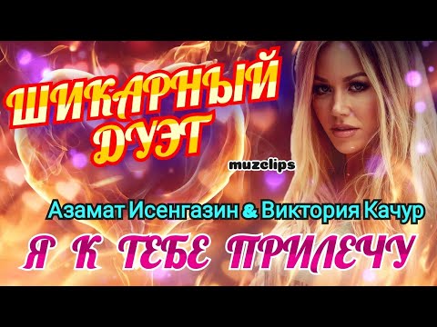 Обалденный Дуэт! Азамат Исенгазин & Виктория Качур - Я к Тебе Прилечу