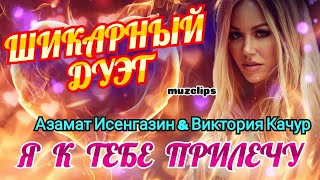 Обалденный Дуэт! Азамат Исенгазин & Виктория Качур - Я к Тебе Прилечу