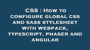 CSS : How to configure global css and sass stylesheet with webpack, typescript, phaser and angular