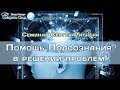 "Помощь подсознания в решении проблем" Семинар биоэнергетика Сергея Ратнера.