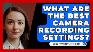 What Are The Best Camera Recording Settings? - SecurityFirstCorp.com