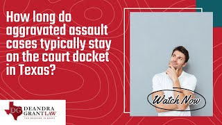 How long do aggravated assault cases typically stay on the court docket in Texas? | Learn More!