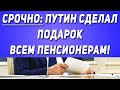 Срочно: Путин сделал ПОДАРОК всем Пенсионерам!