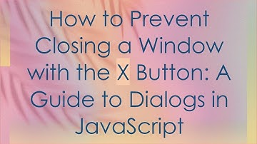 How to Prevent Closing a Window with the X Button: A Guide to Dialogs in JavaScript