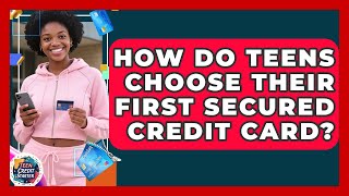 How Do Teens Choose Their First Secured Credit Card? - Teen Credit Starter