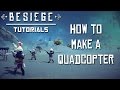 Besiege Tutorial - How to Make an Autostabilizing Quadcopter Drone