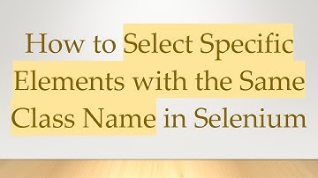 How to Select Specific Elements with the Same Class Name in Selenium
