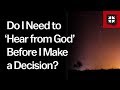 Do I Need to ‘Hear from God’ Before I Make a Decision?