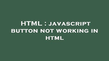 HTML : javascript button not working in html