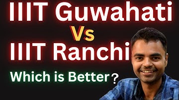 IIIT Guwahati Vs IIIT Ranchi Which is Better ? Fees Average Package, Highest Package, Placement