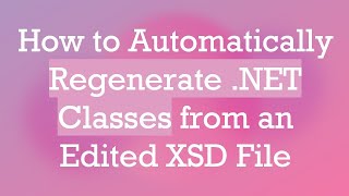 How to Automatically Regenerate .NET Classes from an Edited XSD File