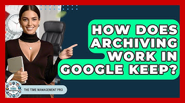 How Does Archiving Work In Google Keep? - The Time Management Pro