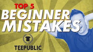 TEEPUBLIC: Top 5 BEGINNER MISTAKES