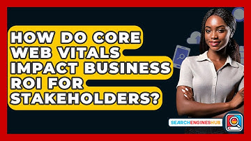 How Do Core Web Vitals Impact Business ROI For Stakeholders? - SearchEnginesHub.com