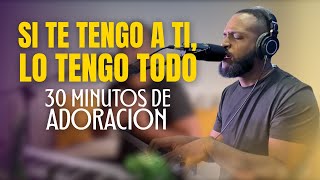 Si Te Tengo a Ti, lo Tengo Todo | 30 Minutos de Adoración para Orar con el Alma