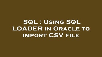 SQL : Using SQL LOADER in Oracle to import CSV file