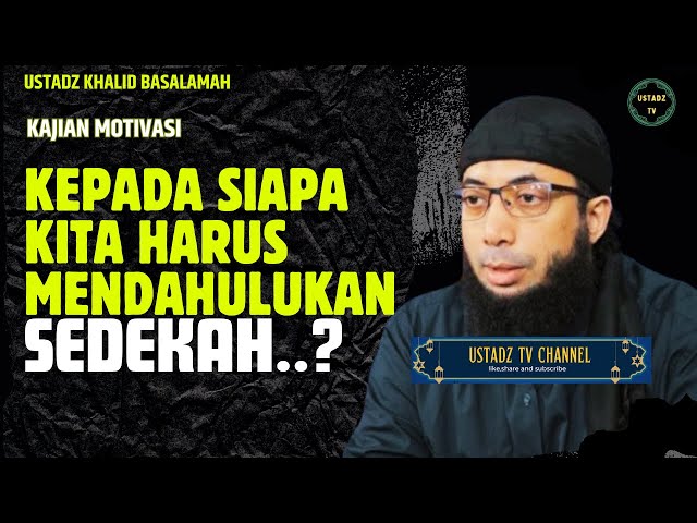 Kepada Siapa Kita Harus Mendahulukan Sedekah - Ustadz Kahlid Basalamah class=