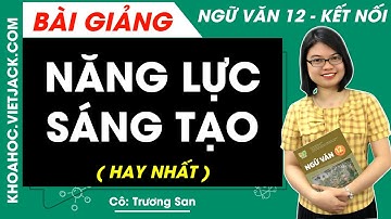 Năng lực sáng tạo | Ngữ văn 12 - Kết nối tri thức - Cô Trương San (HAY NHẤT)