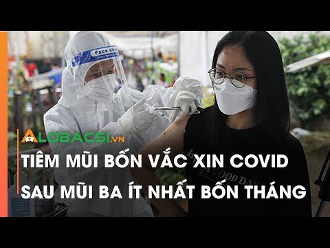Tiêm mũi bốn vắc xin COVID-19 sau mũi ba ít nhất 4 tháng