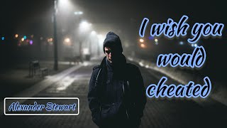 I wish you would cheated by Alexander Stewart - (Lyrics) heartbroken # lovelorn # 2023