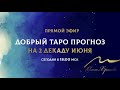 Добрый Таро Прогноз на 2 декаду июня