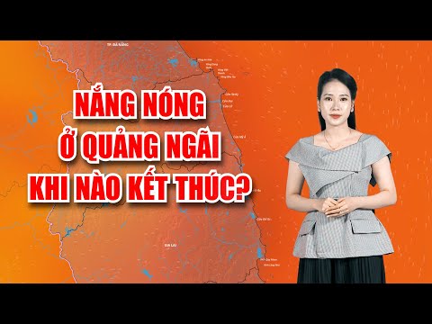 Nắng nóng ở Quảng Ngãi khi nào kết thúc? | BẢN TIN THỜI TIẾT