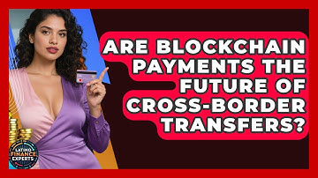 Are Blockchain Payments The Future Of Cross-border Transfers? - Latino Finance Experts