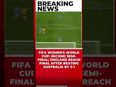 FIFA WOMEN'S WORLD CUP: SECOND SEMI-FINAL: ENGLAND REACH FINAL AFTER BEATING AUSTRALIA BY 3-1