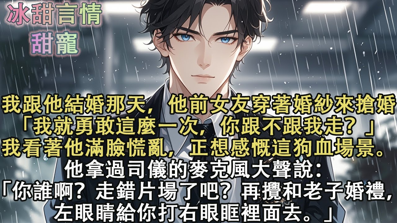 我跟他結婚那天，他前女友穿著婚紗來搶婚「我就勇敢這麼一次，你跟不跟我走？」他拿過司儀的麥克風大聲說：「你誰啊？走錯片場了吧？再攪和老子婚禮，左眼睛給你打右眼眶裡面去。」#完結 #愛情 #故事 #甜寵