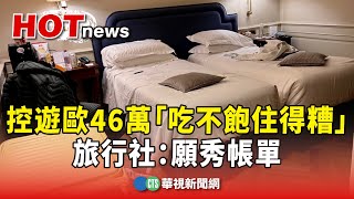 控遊歐15日46萬「吃不飽住得糟」　旅行社：願秀帳單｜華視新聞 20240517