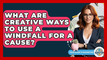 What Are Creative Ways To Use A Windfall For A Cause? - Your Guide to Budgeting
