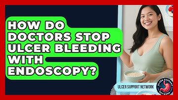 How Do Doctors Stop Ulcer Bleeding With Endoscopy? - Ulcer Support Network