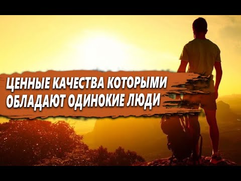 ЦЕННЫХ КАЧЕСТВА, которыми ОБЛАДАЮТ ОДИНОКИЕ по ЖИЗНИ ЛЮДИ