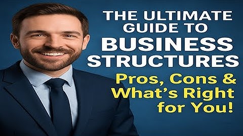 The Ultimate Guide to Business Structures: Pros, Cons & What’s Right for You!