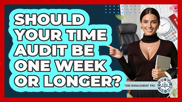 Should Your Time Audit Be One Week Or Longer? - The Time Management Pro