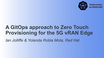 A GitOps approach to Zero Touch Provisioning for the 5G vRAN Ed... Ian Jolliffe & Yolanda Robla Mota